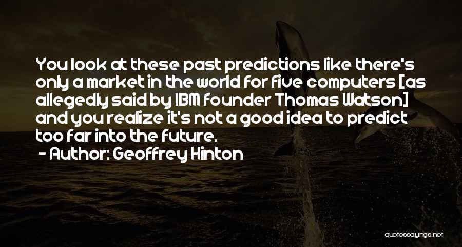 Geoffrey Hinton Quotes: You Look At These Past Predictions Like There's Only A Market In The World For Five Computers [as Allegedly Said