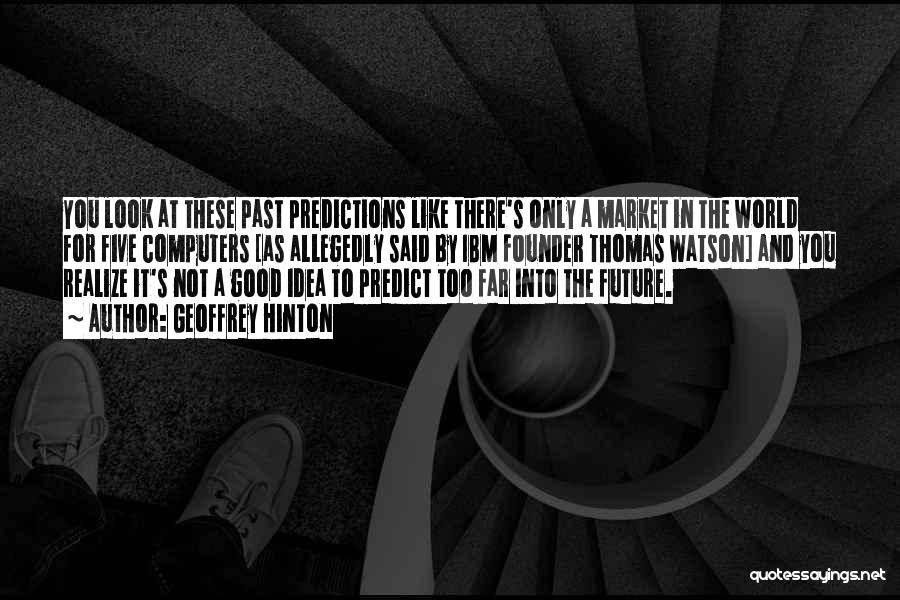 Geoffrey Hinton Quotes: You Look At These Past Predictions Like There's Only A Market In The World For Five Computers [as Allegedly Said