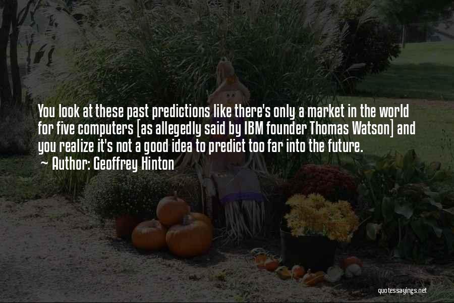 Geoffrey Hinton Quotes: You Look At These Past Predictions Like There's Only A Market In The World For Five Computers [as Allegedly Said