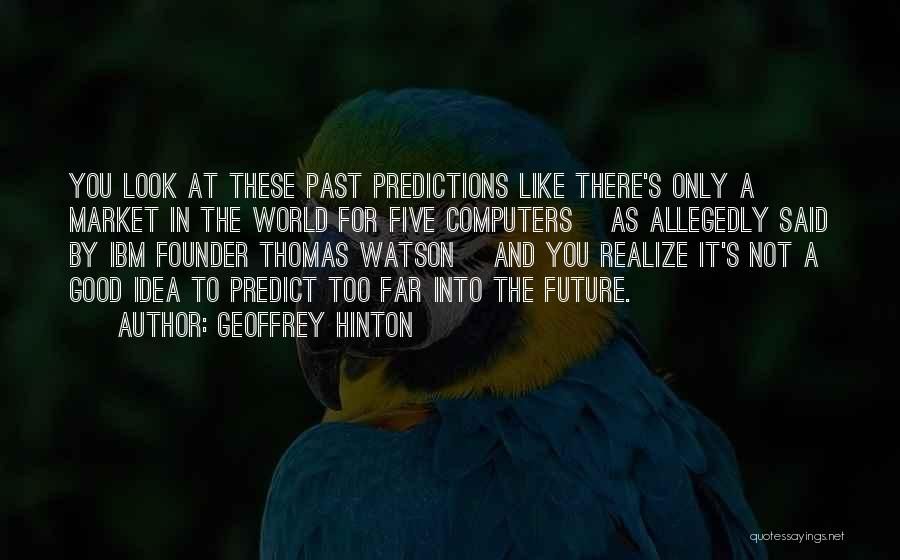 Geoffrey Hinton Quotes: You Look At These Past Predictions Like There's Only A Market In The World For Five Computers [as Allegedly Said