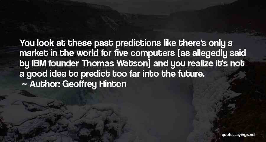 Geoffrey Hinton Quotes: You Look At These Past Predictions Like There's Only A Market In The World For Five Computers [as Allegedly Said