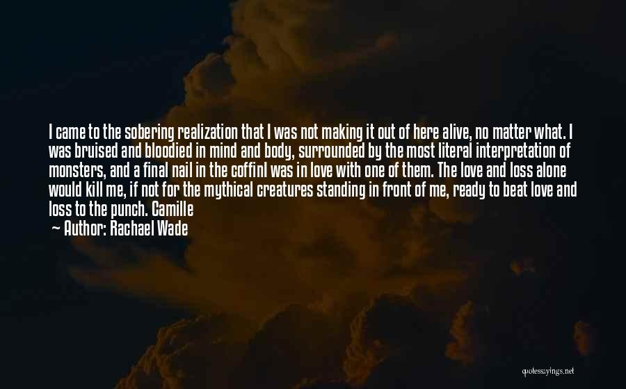 Rachael Wade Quotes: I Came To The Sobering Realization That I Was Not Making It Out Of Here Alive, No Matter What. I