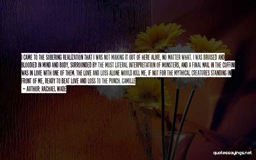 Rachael Wade Quotes: I Came To The Sobering Realization That I Was Not Making It Out Of Here Alive, No Matter What. I