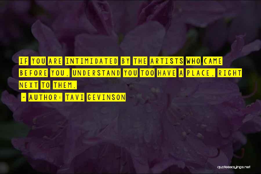 Tavi Gevinson Quotes: If You Are Intimidated By The Artists Who Came Before You, Understand You Too Have A Place, Right Next To