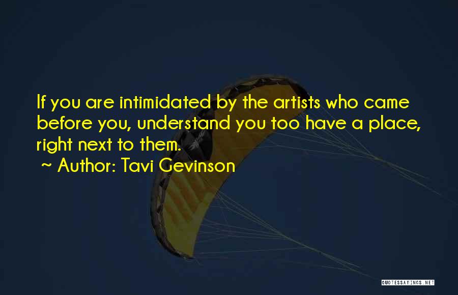 Tavi Gevinson Quotes: If You Are Intimidated By The Artists Who Came Before You, Understand You Too Have A Place, Right Next To