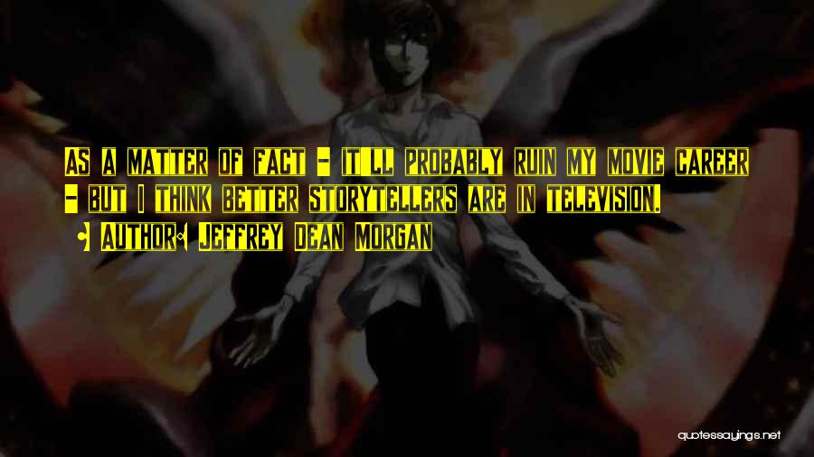 Jeffrey Dean Morgan Quotes: As A Matter Of Fact - It'll Probably Ruin My Movie Career - But I Think Better Storytellers Are In