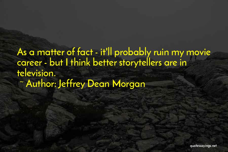 Jeffrey Dean Morgan Quotes: As A Matter Of Fact - It'll Probably Ruin My Movie Career - But I Think Better Storytellers Are In