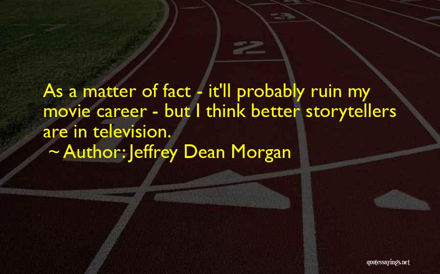 Jeffrey Dean Morgan Quotes: As A Matter Of Fact - It'll Probably Ruin My Movie Career - But I Think Better Storytellers Are In