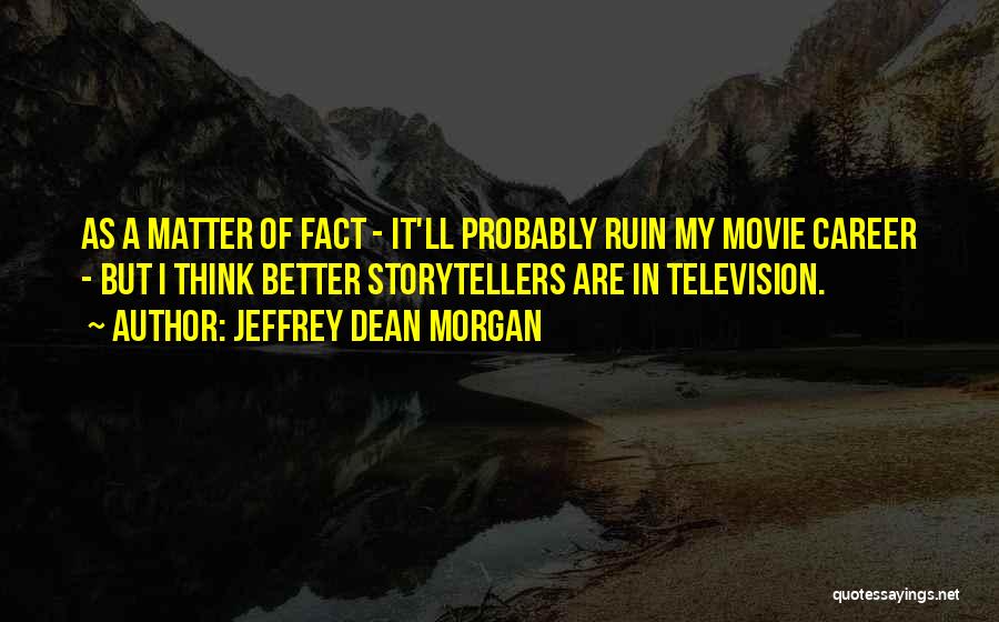 Jeffrey Dean Morgan Quotes: As A Matter Of Fact - It'll Probably Ruin My Movie Career - But I Think Better Storytellers Are In