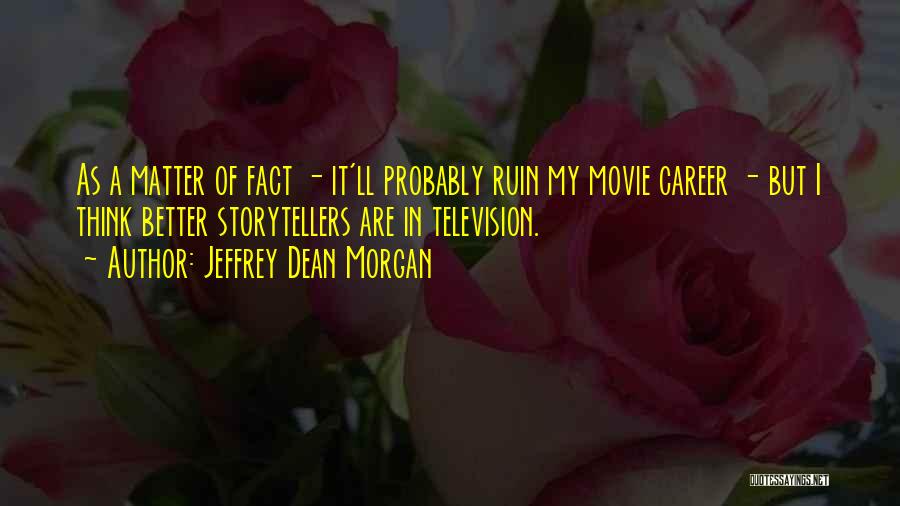 Jeffrey Dean Morgan Quotes: As A Matter Of Fact - It'll Probably Ruin My Movie Career - But I Think Better Storytellers Are In