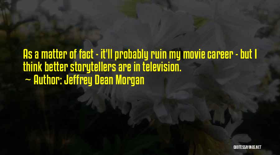 Jeffrey Dean Morgan Quotes: As A Matter Of Fact - It'll Probably Ruin My Movie Career - But I Think Better Storytellers Are In