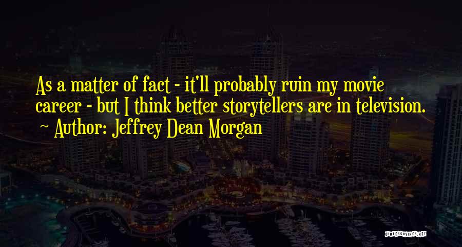 Jeffrey Dean Morgan Quotes: As A Matter Of Fact - It'll Probably Ruin My Movie Career - But I Think Better Storytellers Are In