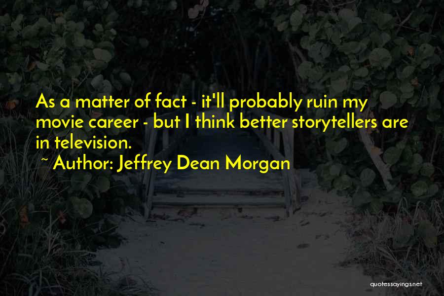 Jeffrey Dean Morgan Quotes: As A Matter Of Fact - It'll Probably Ruin My Movie Career - But I Think Better Storytellers Are In