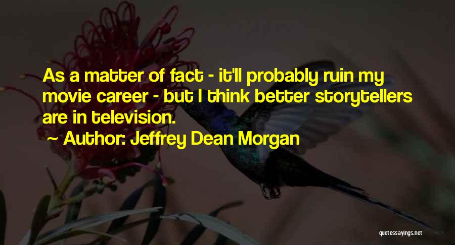 Jeffrey Dean Morgan Quotes: As A Matter Of Fact - It'll Probably Ruin My Movie Career - But I Think Better Storytellers Are In