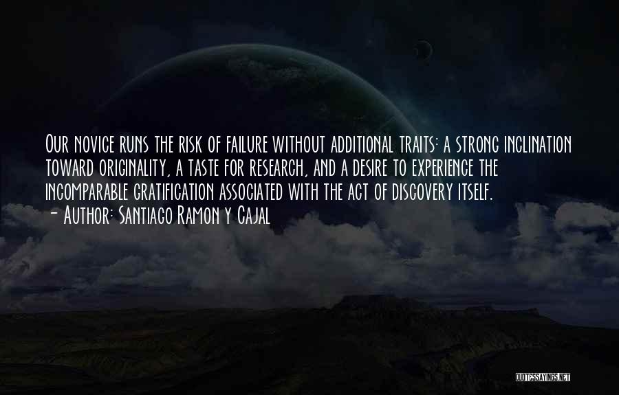 Santiago Ramon Y Cajal Quotes: Our Novice Runs The Risk Of Failure Without Additional Traits: A Strong Inclination Toward Originality, A Taste For Research, And