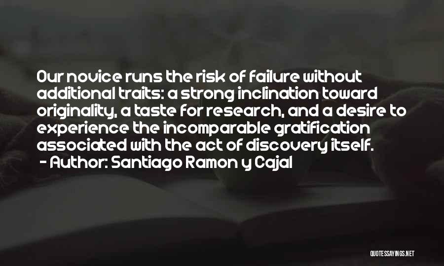 Santiago Ramon Y Cajal Quotes: Our Novice Runs The Risk Of Failure Without Additional Traits: A Strong Inclination Toward Originality, A Taste For Research, And