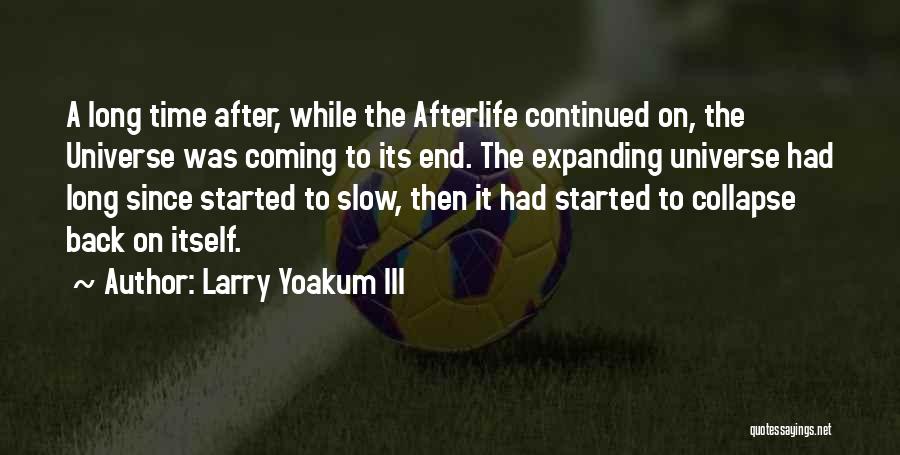 Larry Yoakum III Quotes: A Long Time After, While The Afterlife Continued On, The Universe Was Coming To Its End. The Expanding Universe Had