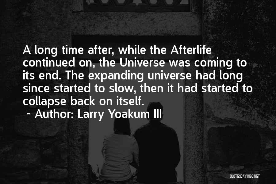 Larry Yoakum III Quotes: A Long Time After, While The Afterlife Continued On, The Universe Was Coming To Its End. The Expanding Universe Had