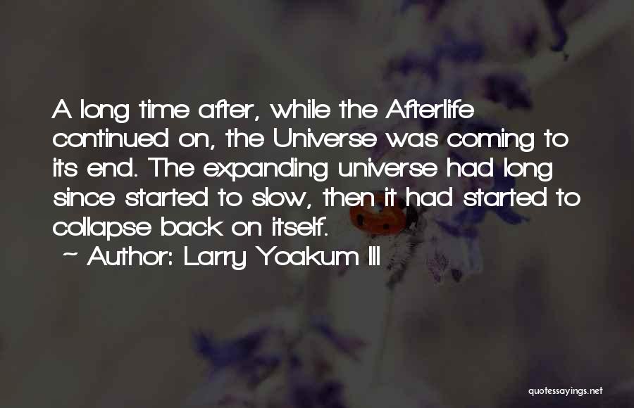 Larry Yoakum III Quotes: A Long Time After, While The Afterlife Continued On, The Universe Was Coming To Its End. The Expanding Universe Had