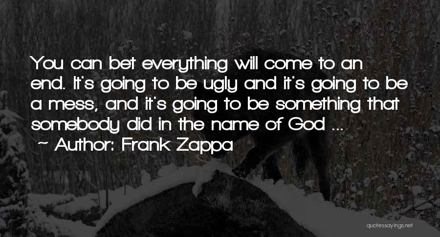 Frank Zappa Quotes: You Can Bet Everything Will Come To An End. It's Going To Be Ugly And It's Going To Be A