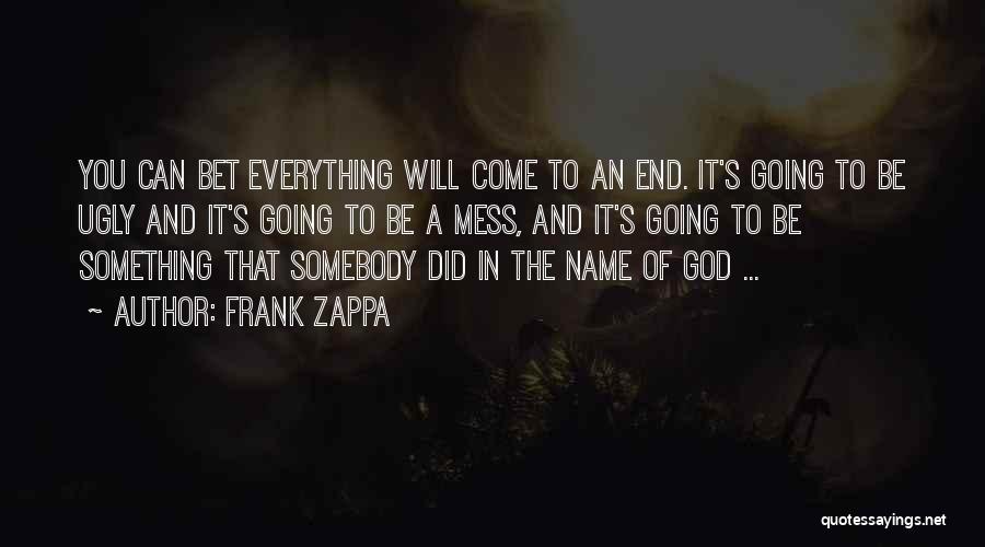 Frank Zappa Quotes: You Can Bet Everything Will Come To An End. It's Going To Be Ugly And It's Going To Be A