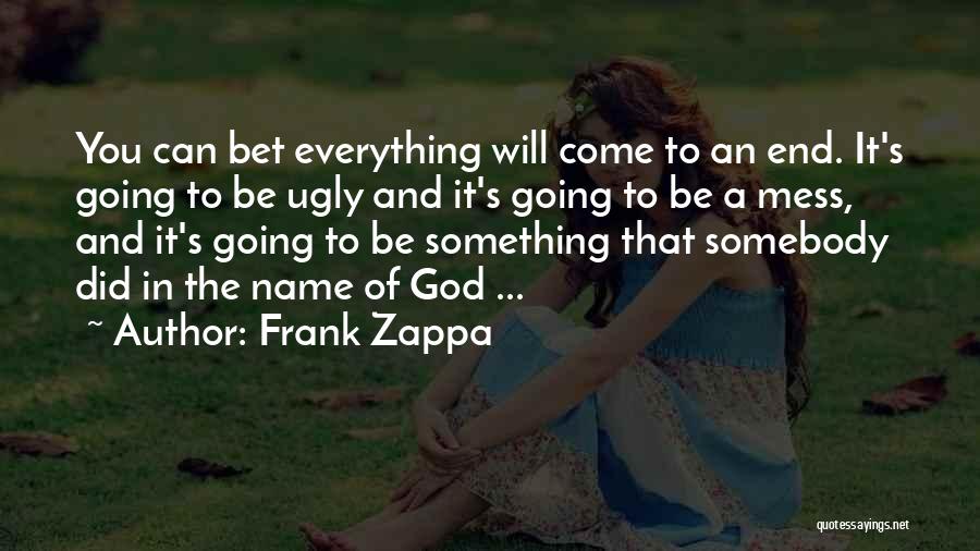 Frank Zappa Quotes: You Can Bet Everything Will Come To An End. It's Going To Be Ugly And It's Going To Be A