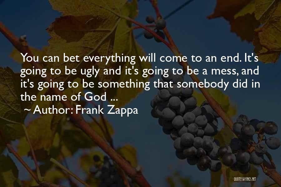 Frank Zappa Quotes: You Can Bet Everything Will Come To An End. It's Going To Be Ugly And It's Going To Be A