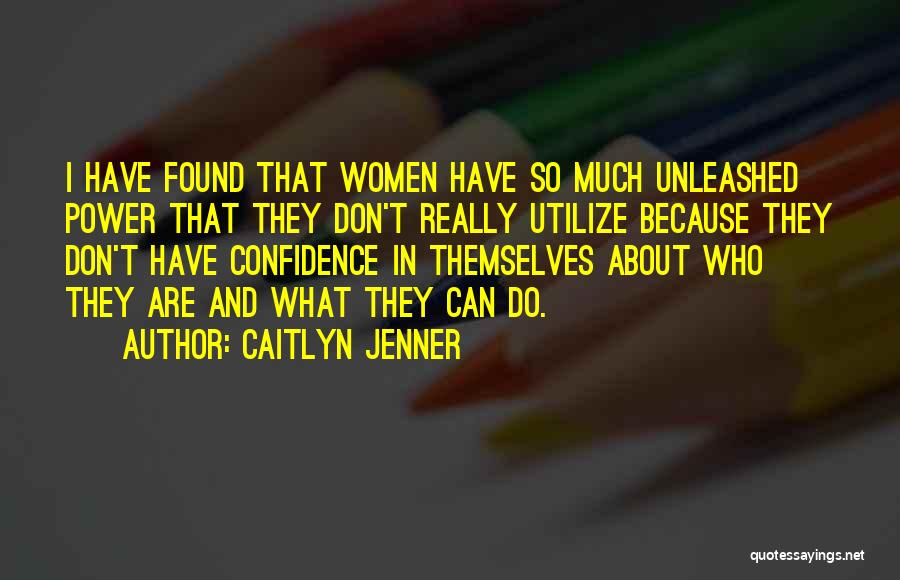 Caitlyn Jenner Quotes: I Have Found That Women Have So Much Unleashed Power That They Don't Really Utilize Because They Don't Have Confidence