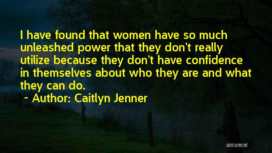 Caitlyn Jenner Quotes: I Have Found That Women Have So Much Unleashed Power That They Don't Really Utilize Because They Don't Have Confidence