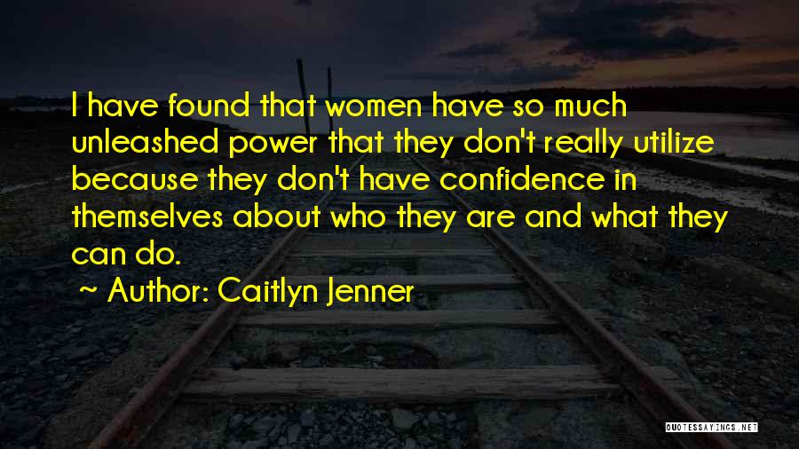 Caitlyn Jenner Quotes: I Have Found That Women Have So Much Unleashed Power That They Don't Really Utilize Because They Don't Have Confidence