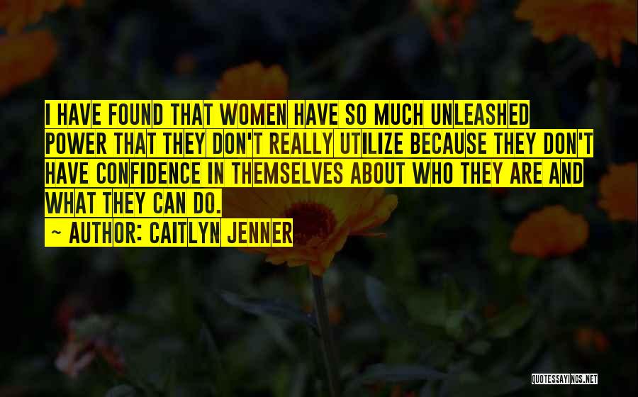 Caitlyn Jenner Quotes: I Have Found That Women Have So Much Unleashed Power That They Don't Really Utilize Because They Don't Have Confidence