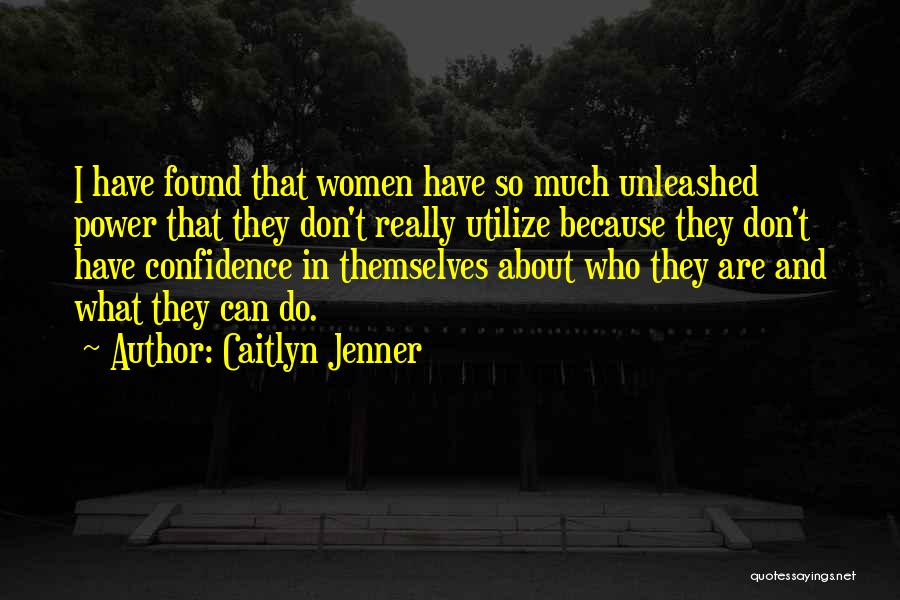 Caitlyn Jenner Quotes: I Have Found That Women Have So Much Unleashed Power That They Don't Really Utilize Because They Don't Have Confidence