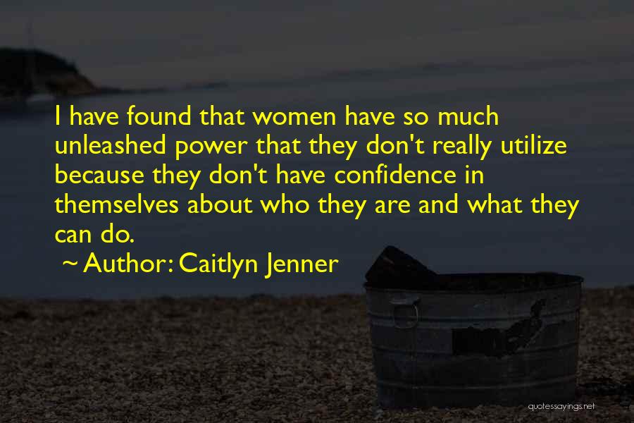 Caitlyn Jenner Quotes: I Have Found That Women Have So Much Unleashed Power That They Don't Really Utilize Because They Don't Have Confidence