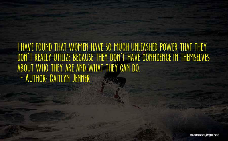 Caitlyn Jenner Quotes: I Have Found That Women Have So Much Unleashed Power That They Don't Really Utilize Because They Don't Have Confidence
