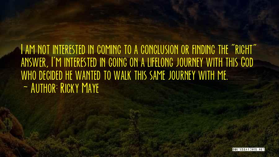 Ricky Maye Quotes: I Am Not Interested In Coming To A Conclusion Or Finding The Right Answer, I'm Interested In Going On A