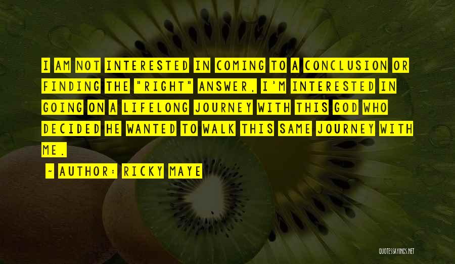Ricky Maye Quotes: I Am Not Interested In Coming To A Conclusion Or Finding The Right Answer, I'm Interested In Going On A