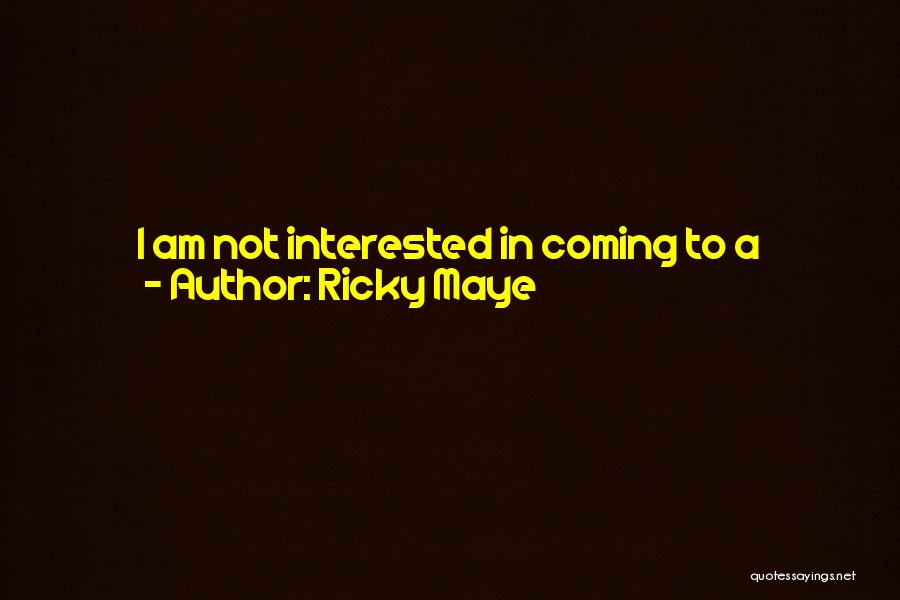 Ricky Maye Quotes: I Am Not Interested In Coming To A Conclusion Or Finding The Right Answer, I'm Interested In Going On A