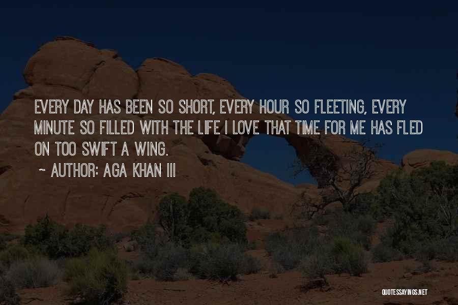 Aga Khan III Quotes: Every Day Has Been So Short, Every Hour So Fleeting, Every Minute So Filled With The Life I Love That