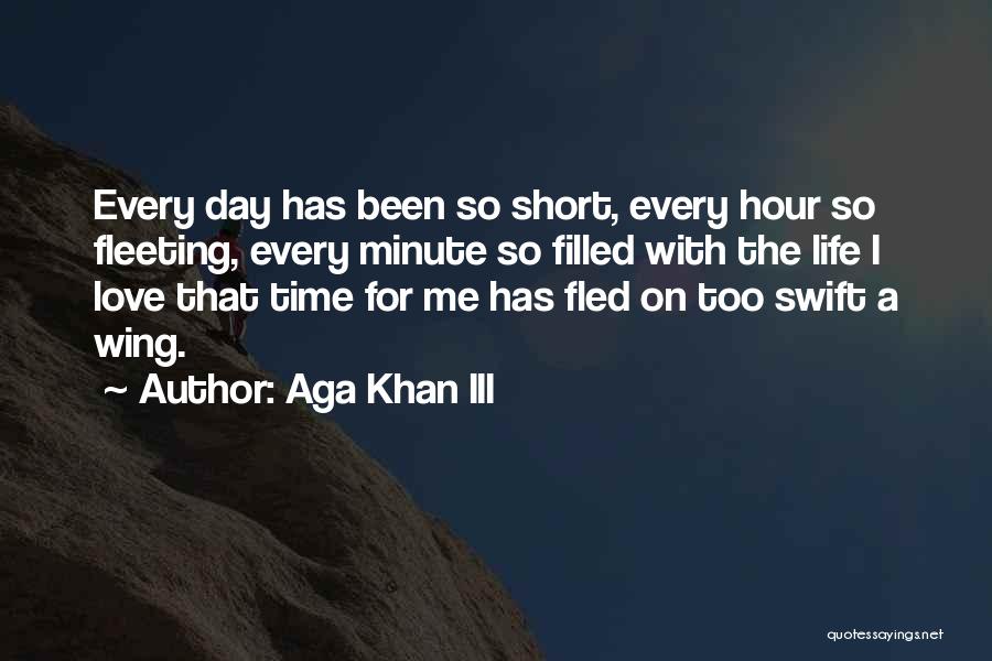 Aga Khan III Quotes: Every Day Has Been So Short, Every Hour So Fleeting, Every Minute So Filled With The Life I Love That