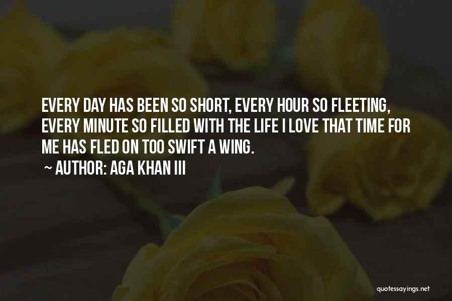 Aga Khan III Quotes: Every Day Has Been So Short, Every Hour So Fleeting, Every Minute So Filled With The Life I Love That