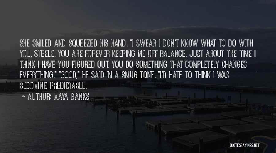 Maya Banks Quotes: She Smiled And Squeezed His Hand. I Swear I Don't Know What To Do With You, Steele. You Are Forever