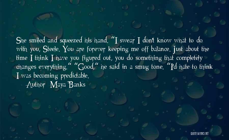 Maya Banks Quotes: She Smiled And Squeezed His Hand. I Swear I Don't Know What To Do With You, Steele. You Are Forever