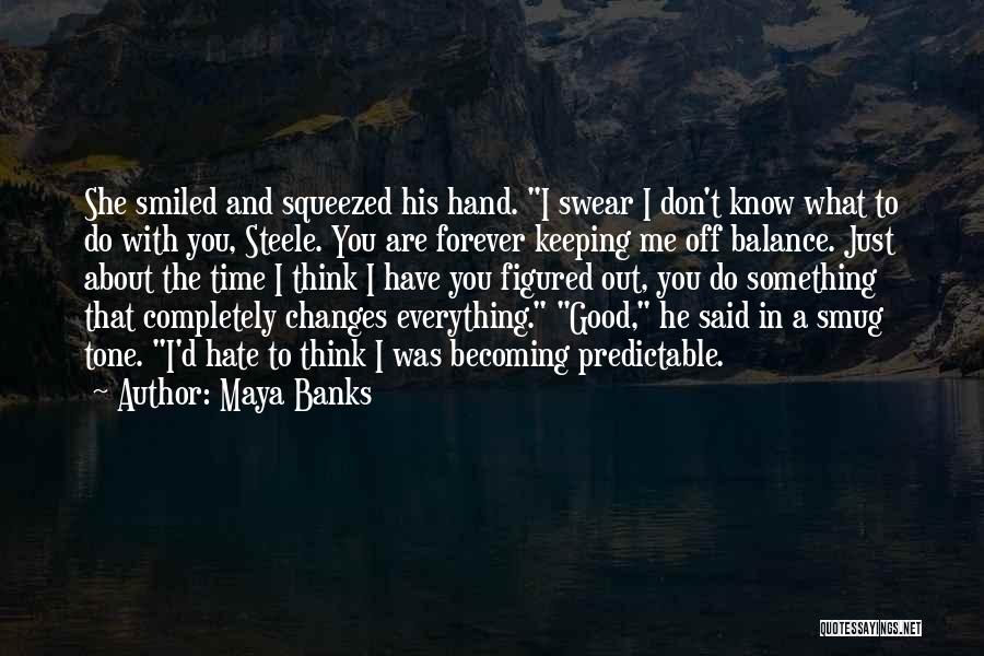 Maya Banks Quotes: She Smiled And Squeezed His Hand. I Swear I Don't Know What To Do With You, Steele. You Are Forever