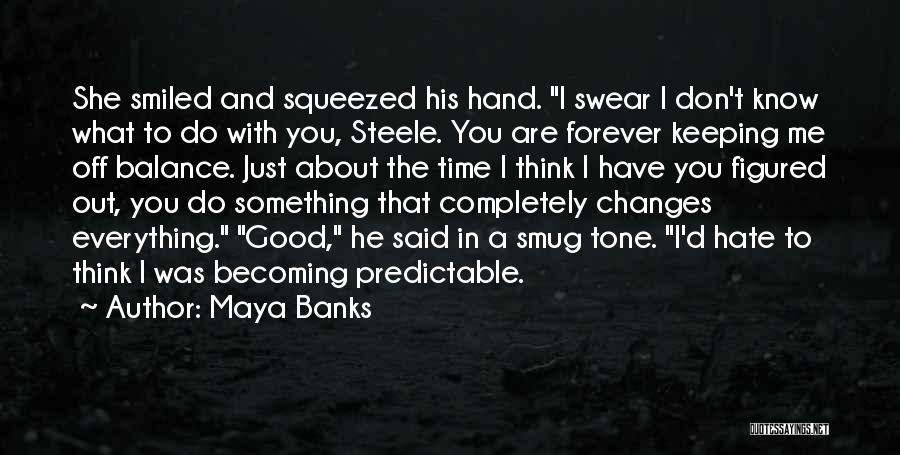 Maya Banks Quotes: She Smiled And Squeezed His Hand. I Swear I Don't Know What To Do With You, Steele. You Are Forever