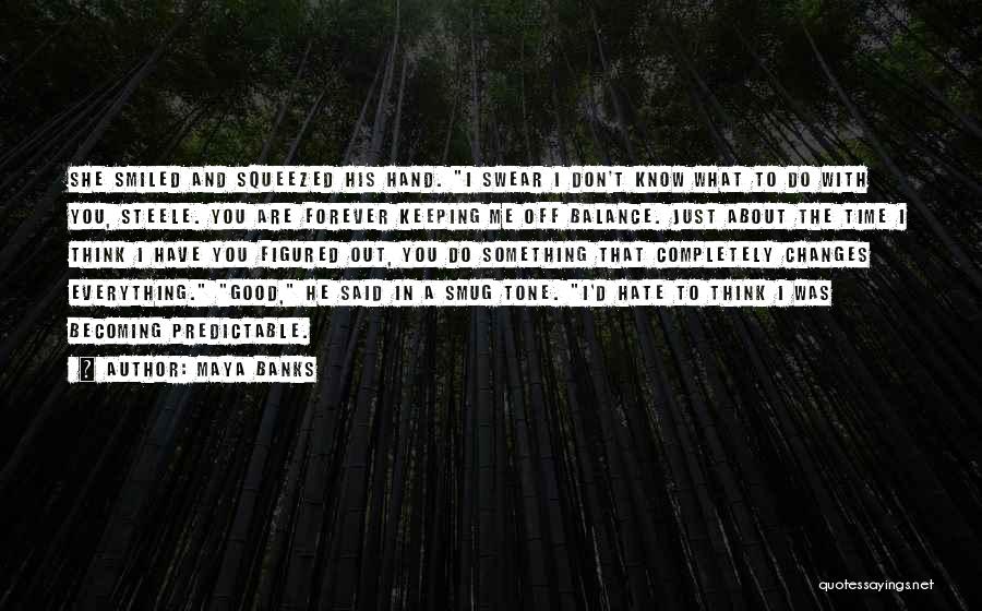Maya Banks Quotes: She Smiled And Squeezed His Hand. I Swear I Don't Know What To Do With You, Steele. You Are Forever