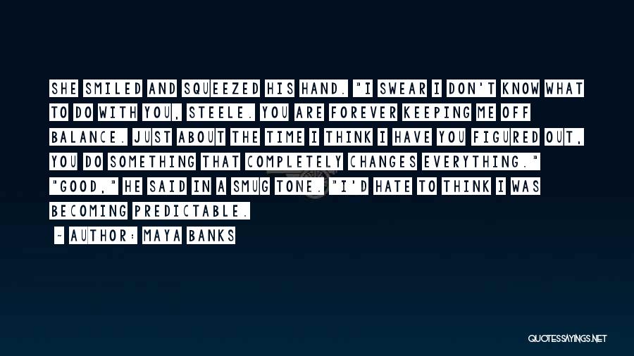 Maya Banks Quotes: She Smiled And Squeezed His Hand. I Swear I Don't Know What To Do With You, Steele. You Are Forever