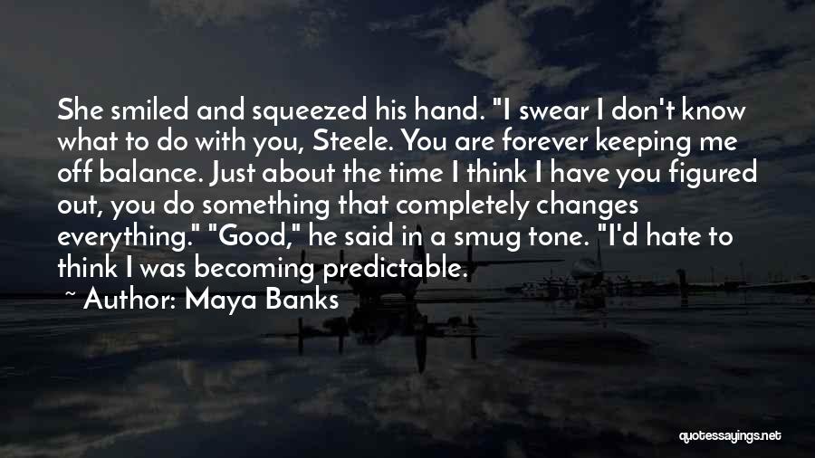 Maya Banks Quotes: She Smiled And Squeezed His Hand. I Swear I Don't Know What To Do With You, Steele. You Are Forever