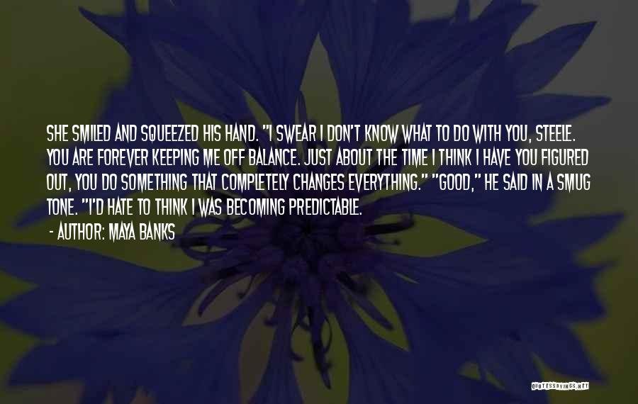 Maya Banks Quotes: She Smiled And Squeezed His Hand. I Swear I Don't Know What To Do With You, Steele. You Are Forever