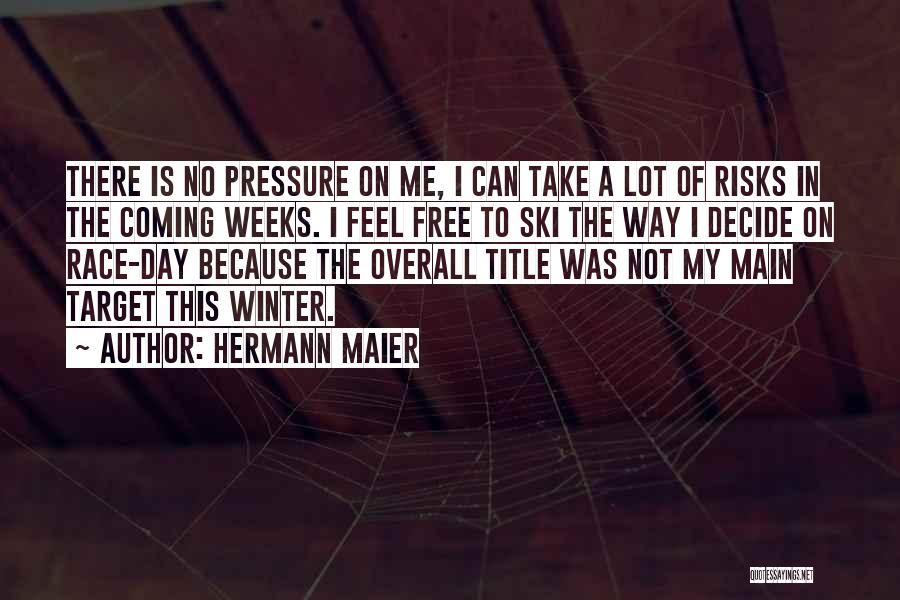 Hermann Maier Quotes: There Is No Pressure On Me, I Can Take A Lot Of Risks In The Coming Weeks. I Feel Free
