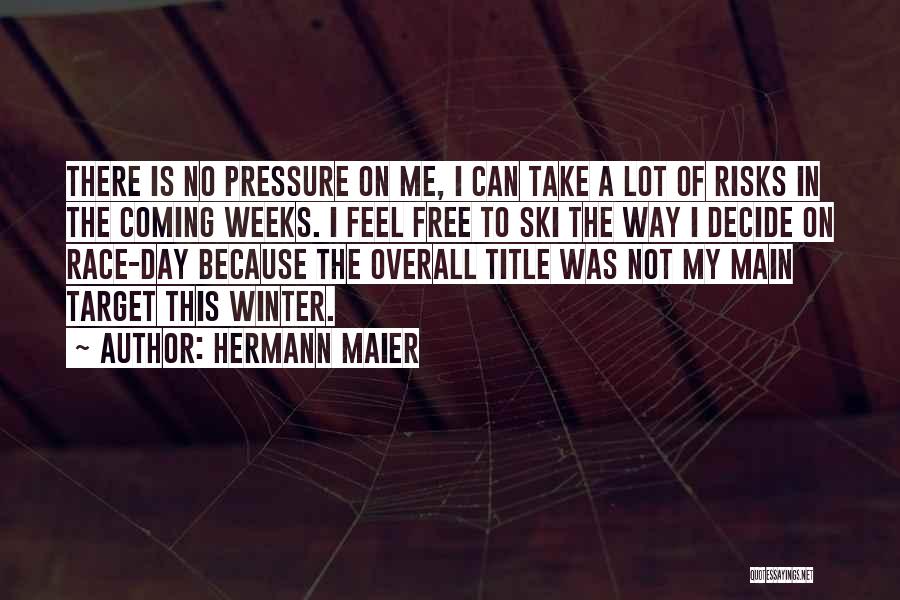 Hermann Maier Quotes: There Is No Pressure On Me, I Can Take A Lot Of Risks In The Coming Weeks. I Feel Free